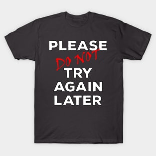 Please Do NOT Try Again Later T-Shirt